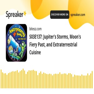 S03E137: Jupiter’s Storms, Moon’s Fiery Past, and Extraterrestrial Cuisine