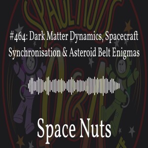 #464: Dark Matter Dynamics, Spacecraft Synchronisation & Asteroid Belt Enigmas | Space Nuts