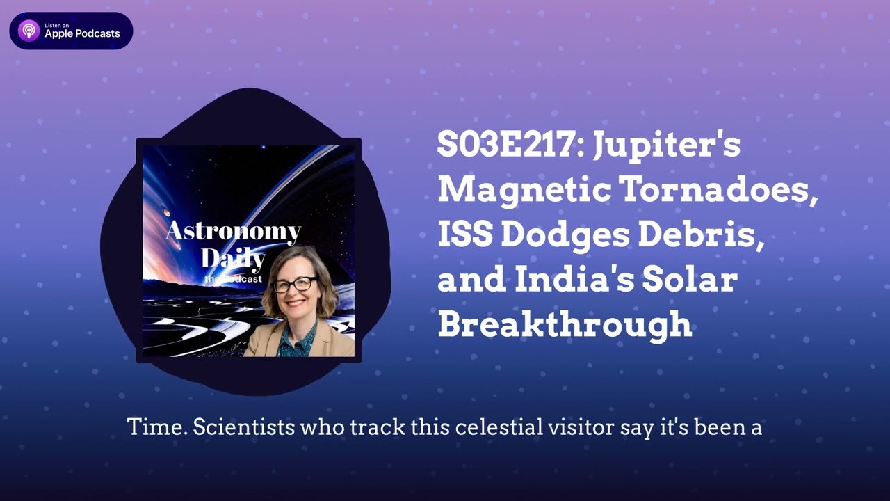 S03E217: Jupiter’s Magnetic Tornadoes, ISS Dodges Debris, and India’s Solar Breakthrough