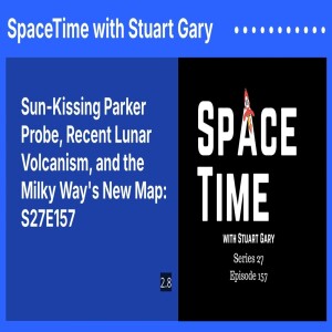 Sun-Kissing Parker Probe, Recent Lunar Volcanism, and the Milky Way’s New Map: S27E157