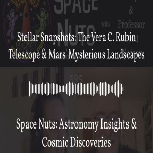 Stellar Snapshots: The Vera C. Rubin Telescope & Mars’ Mysterious Landscapes | Space Nuts:...