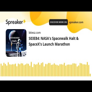 S03E84: NASA’s Spacewalk Halt & SpaceX’s Launch Marathon
