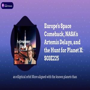 Europe’s Space Comeback, NASA’s Artemis Delays, and the Hunt for Planet X: S03E225