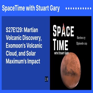 S27E129: Martian Volcanic Discovery, Exomoon’s Volcanic Cloud, and Solar Maximum’s Impact