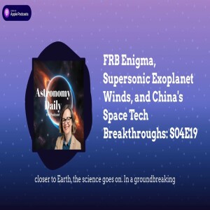 FRB Enigma, Supersonic Exoplanet Winds, and China’s Space Tech Breakthroughs: S04E19