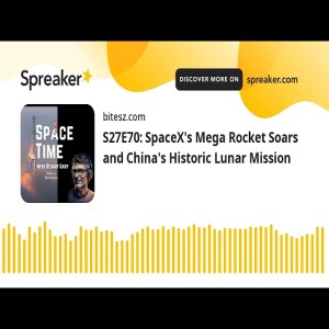 S27E70: SpaceX’s Mega Rocket Soars and China’s Historic Lunar Mission