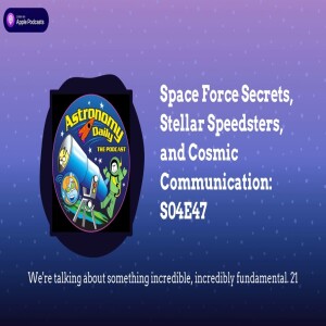 Space Force Secrets, Stellar Speedsters, and Cosmic Communication: S04E47