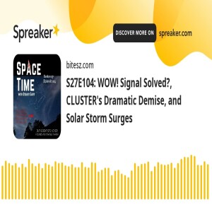 S27E104: WOW! Signal Solved?, CLUSTER’s Dramatic Demise, and Solar Storm Surges