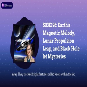 S03E196: Earth’s Magnetic Melody, Lunar Propulsion Leap, and Black Hole Jet Mysteries