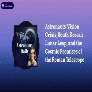 Astronauts’ Vision Crisis, South Korea’s Lunar Leap, and the Cosmic Promises of the Roman Telescope