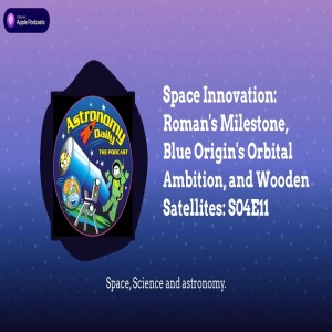 Space Innovation: Roman’s Milestone, Blue Origin’s Orbital Ambition, and Wooden Satellites: S04E11