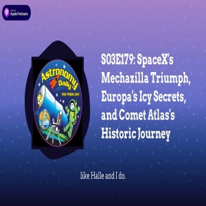 S03E179: SpaceX’s Mechazilla Triumph, Europa’s Icy Secrets, and Comet Atlas’s Historic Journey