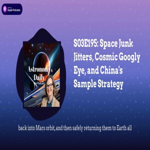 S03E195: Space Junk Jitters, Cosmic Googly Eye, and China’s Sample Strategy