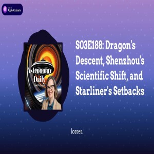 S03E188: Dragon’s Descent, Shenzhou’s Scientific Shift, and Starliner’s Setbacks