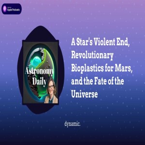 A Star’s Violent End, Revolutionary Bioplastics for Mars, and the Fate of the Universe