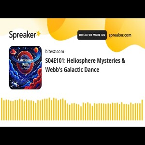 S04E101: Heliosphere Mysteries & Webb’s Galactic Dance