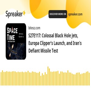 S27E117: Colossal Black Hole Jets, Europa Clipper’s Launch, and Iran’s Defiant Missile Test