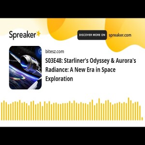 S03E48: Starliner’s Odyssey & Aurora’s Radiance: A New Era in Space Exploration