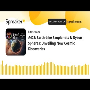 #423: Earth-Like Exoplanets & Dyson Spheres: Unveiling New Cosmic Discoveries