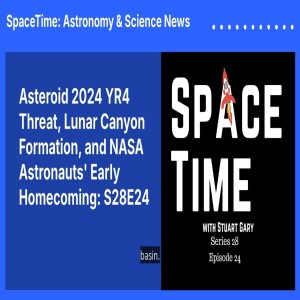 Asteroid 2024 YR4 Threat, Lunar Canyon Formation, and NASA Astronauts’ Early Homecoming: S28E24