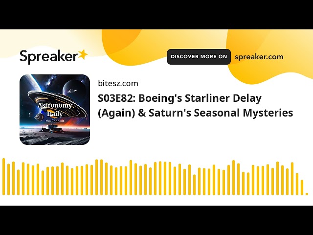 S03E82: Boeing’s Starliner Delay (Again) & Saturn’s Seasonal Mysteries