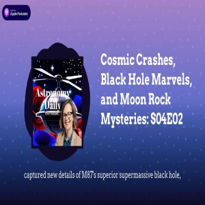 Cosmic Crashes, Black Hole Marvels, and Moon Rock Mysteries: S04E02