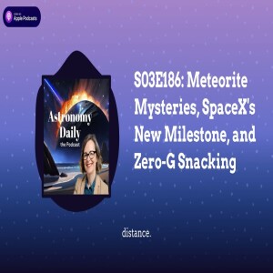 S03E186: Meteorite Mysteries, SpaceX’s New Milestone, and Zero-G Snacking