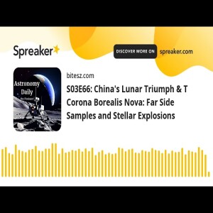 S03E66: China’s Lunar Triumph & T Corona Borealis Nova: Far Side Samples and Stellar Explosions