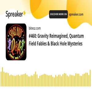 #460: Gravity Reimagined, Quantum Field Fables & Black Hole Mysteries