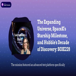 The Expanding Universe, SpaceX’s Starship Milestone, and Hubble’s Decade of Discovery: S03E228