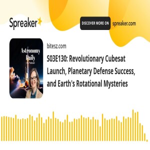 S03E130: Revolutionary Cubesat Launch, Planetary Defense Success, and Earth’s Rotational Mysteries