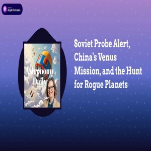 Soviet Probe Alert, China’s Venus Mission, and the Hunt for Rogue Planets