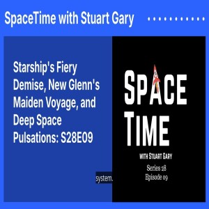 Starship’s Fiery Demise, New Glenn’s Maiden Voyage, and Deep Space Pulsations: S28E09