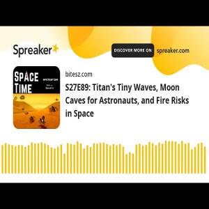 S27E89: Titan’s Tiny Waves, Moon Caves for Astronauts, and Fire Risks in Space