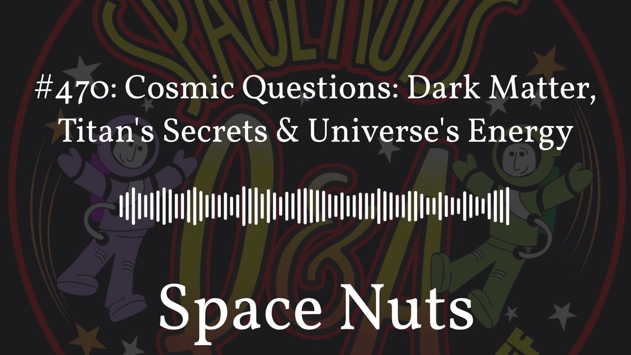 #470: Cosmic Questions: Dark Matter, Titan’s Secrets & Universe’s Energy | Space Nuts