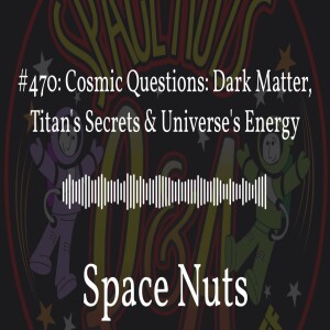 #470: Cosmic Questions: Dark Matter, Titan’s Secrets & Universe’s Energy | Space Nuts