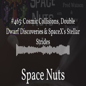 #463: Cosmic Collisions, Double Dwarf Discoveries & SpaceX’s Stellar Strides | Space Nuts