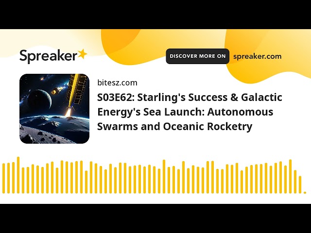 S03E62: Starling’s Success & Galactic Energy’s Sea Launch: Autonomous Swarms and Oceanic Rocketry