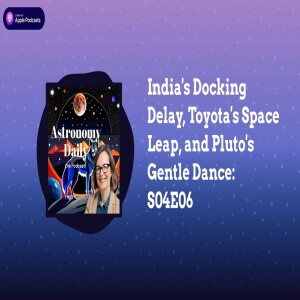 India’s Docking Delay, Toyota’s Space Leap, and Pluto’s Gentle Dance: S04E06