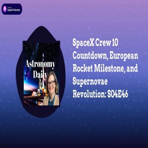 SpaceX Crew 10 Countdown, European Rocket Milestone, and Supernovae Revolution: S04E46