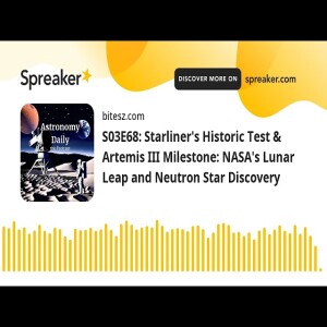 S03E68: Starliner’s Historic Test & Artemis III Milestone: NASA’s Lunar Leap and Neutron Star Discov