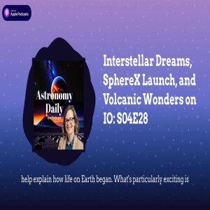 Interstellar Dreams, SphereX Launch, and Volcanic Wonders on IO: S04E28