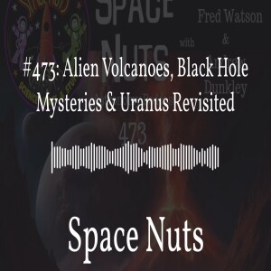 #473: Alien Volcanoes, Black Hole Mysteries & Uranus Revisited | Space Nuts