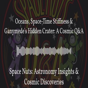 Oceans, Space-Time Stiffness & Ganymede’s Hidden Crater: A Cosmic Q&A | Space Nuts: Astronomy...