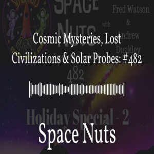 Cosmic Mysteries, Lost Civilizations & Solar Probes: #482 | Space Nuts