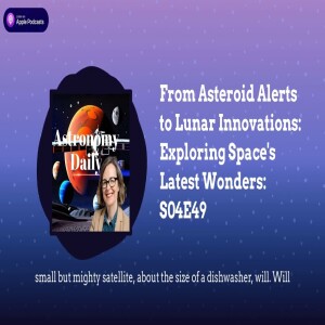 From Asteroid Alerts to Lunar Innovations: Exploring Space’s Latest Wonders: S04E49