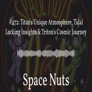 #472: Titan’s Unique Atmosphere, Tidal Locking Insights & Triton’s Cosmic Journey | Space Nuts