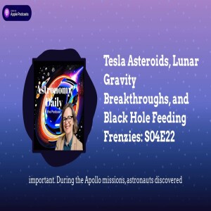 Tesla Asteroids, Lunar Gravity Breakthroughs, and Black Hole Feeding Frenzies: S04E22