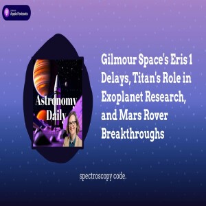 Gilmour Space’s Eris 1 Delays, Titan’s Role in Exoplanet Research, and Mars Rover Breakthroughs