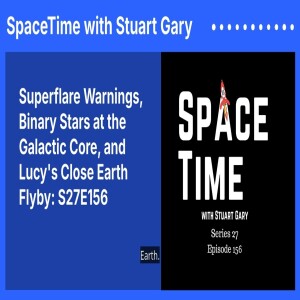 Superflare Warnings, Binary Stars at the Galactic Core, and Lucy’s Close Earth Flyby: S27E156